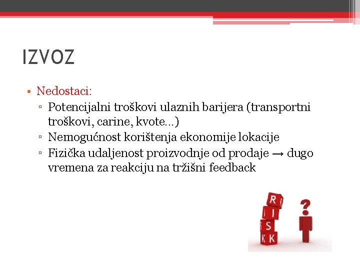 IZVOZ • Nedostaci: ▫ Potencijalni troškovi ulaznih barijera (transportni troškovi, carine, kvote. . .