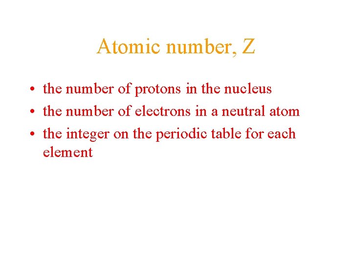 Atomic number, Z • the number of protons in the nucleus • the number