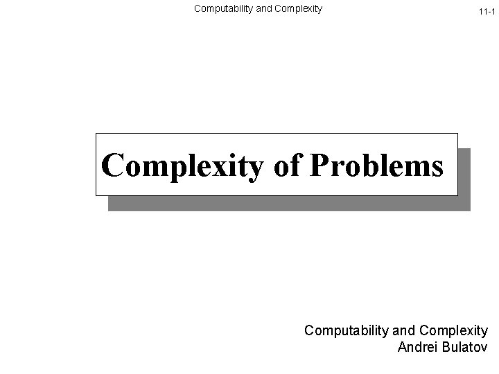Computability and Complexity 11 -1 Complexity of Problems Computability and Complexity Andrei Bulatov 