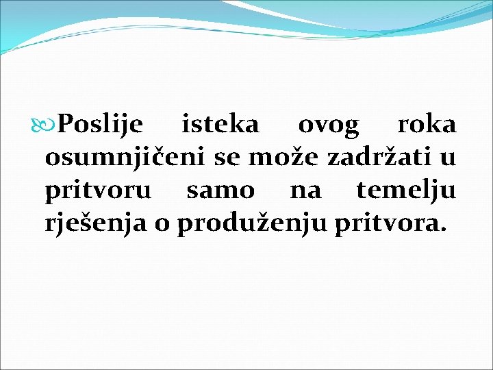  Poslije isteka ovog roka osumnjičeni se može zadržati u pritvoru samo na temelju