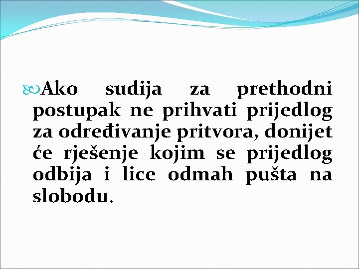  Ako sudija za prethodni postupak ne prihvati prijedlog za određivanje pritvora, donijet će