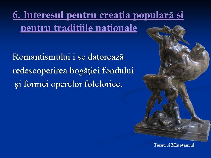 6. Interesul pentru creaţia populară şi pentru tradiţiile naţionale Romantismului i se datorează redescoperirea