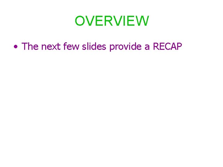 OVERVIEW • The next few slides provide a RECAP 