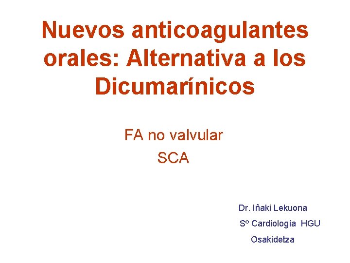 Nuevos anticoagulantes orales: Alternativa a los Dicumarínicos FA no valvular SCA Dr. Iñaki Lekuona