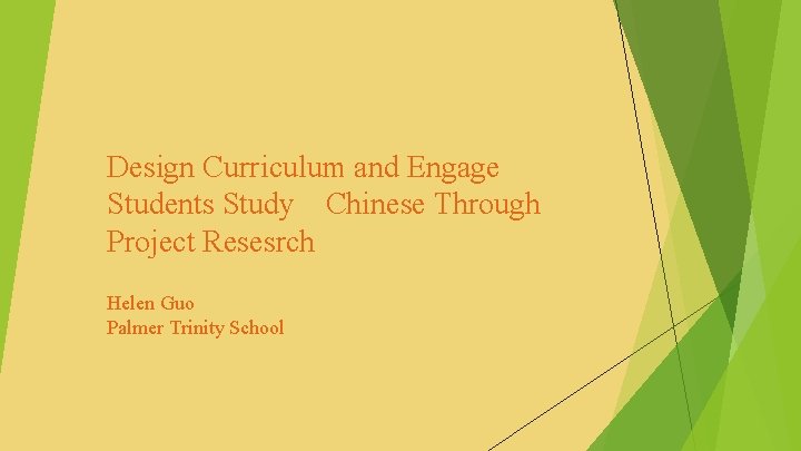 Design Curriculum and Engage Students Study Chinese Through Project Resesrch Helen Guo Palmer Trinity