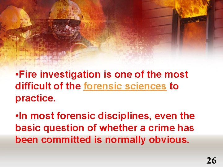  • Fire investigation is one of the most difficult of the forensic sciences