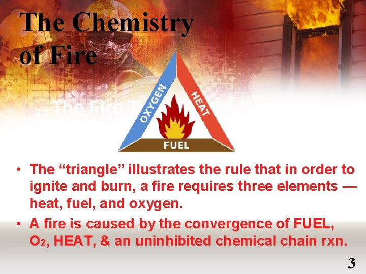 The Chemistry of Fire The Fire Tetrahedron • The “triangle” illustrates the rule that