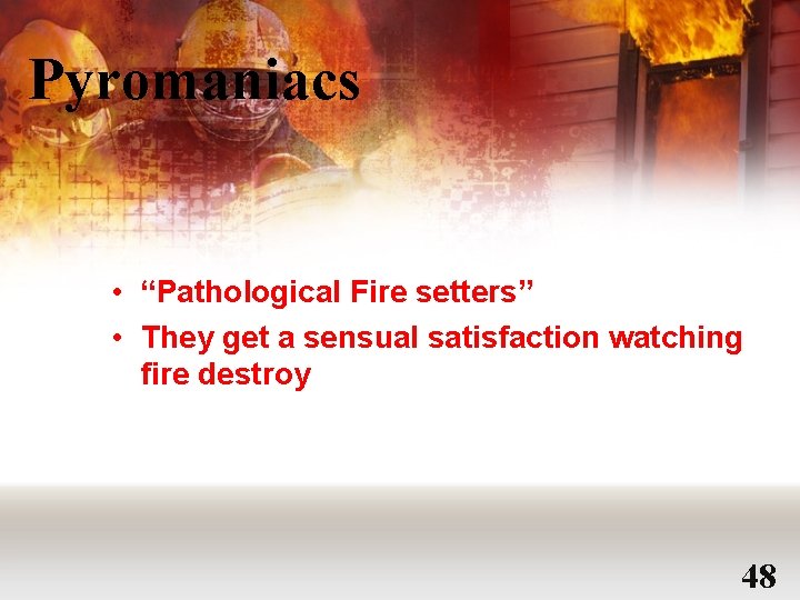 Pyromaniacs • “Pathological Fire setters” • They get a sensual satisfaction watching fire destroy