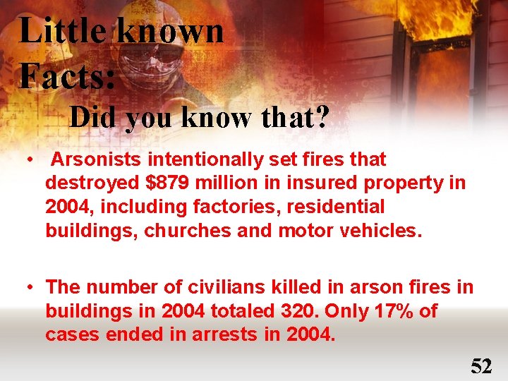 Little known Facts: Did you know that? • Arsonists intentionally set fires that destroyed