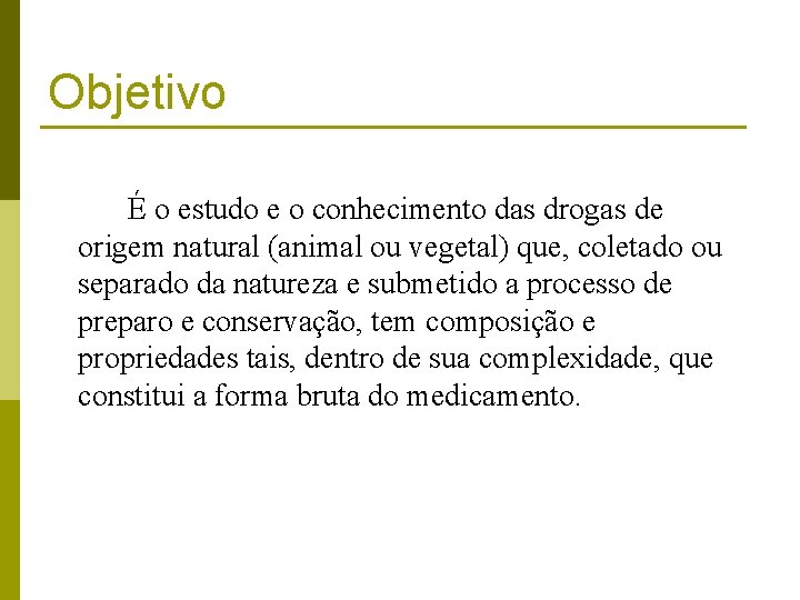 Objetivo É o estudo e o conhecimento das drogas de origem natural (animal ou