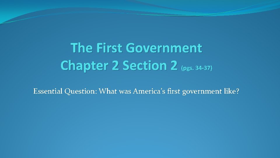 The First Government Chapter 2 Section 2 (pgs. 34 -37) Essential Question: What was