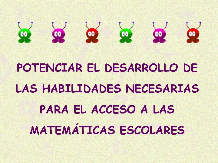 POTENCIAR EL DESARROLLO DE LAS HABILIDADES NECESARIAS PARA EL ACCESO A LAS MATEMÁTICAS ESCOLARES