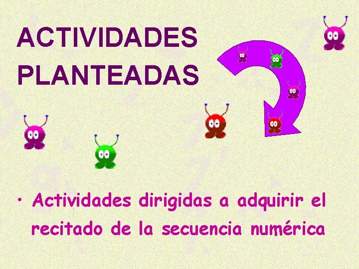 ACTIVIDADES PLANTEADAS • Actividades dirigidas a adquirir el recitado de la secuencia numérica 
