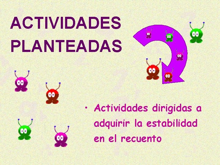 ACTIVIDADES PLANTEADAS • Actividades dirigidas a adquirir la estabilidad en el recuento 