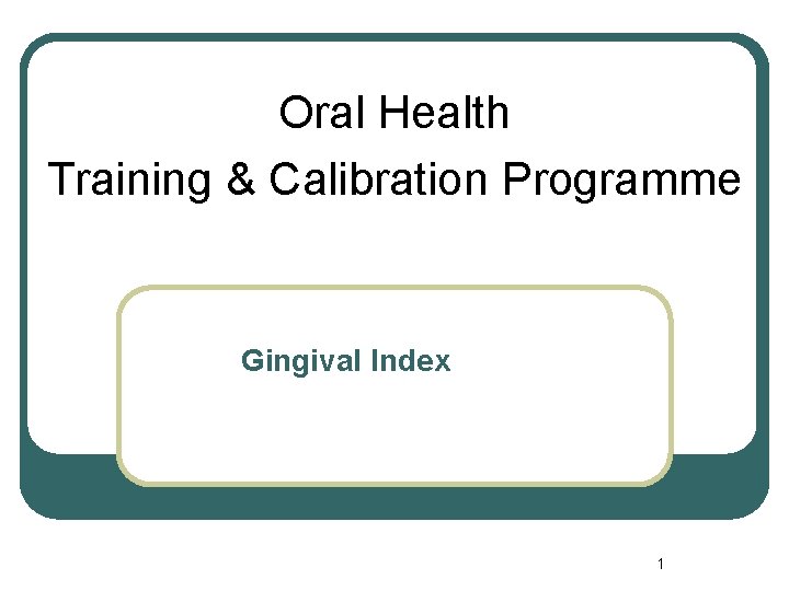 Oral Health Training & Calibration Programme Gingival Index 1 