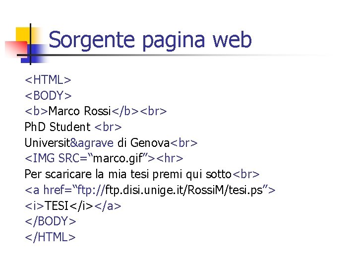 Sorgente pagina web <HTML> <BODY> <b>Marco Rossi</b> Ph. D Student Universit&agrave di Genova <IMG