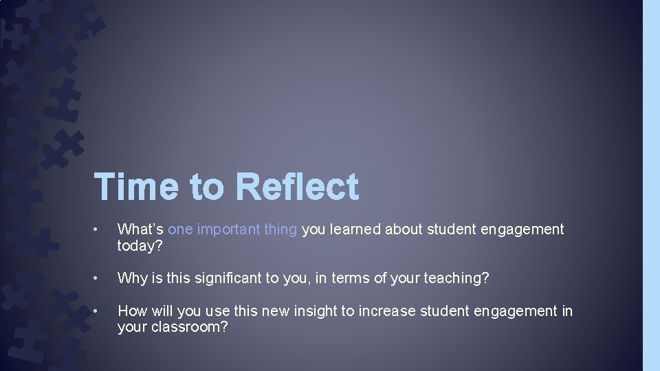 Time to Reflect • What’s one important thing you learned about student engagement today? Time to Reflect • What’s one important thing you learned about student engagement today?