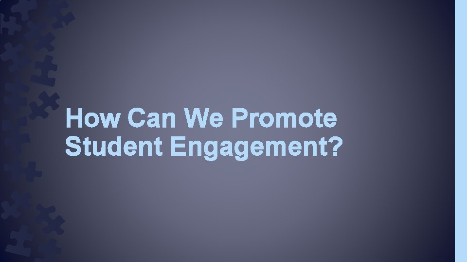 How Can We Promote Student Engagement? How Can We Promote Student Engagement?