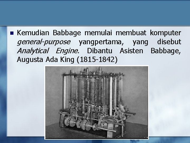 n Kemudian Babbage memulai membuat komputer general-purpose yangpertama, yang disebut Analytical Engine. Dibantu Asisten