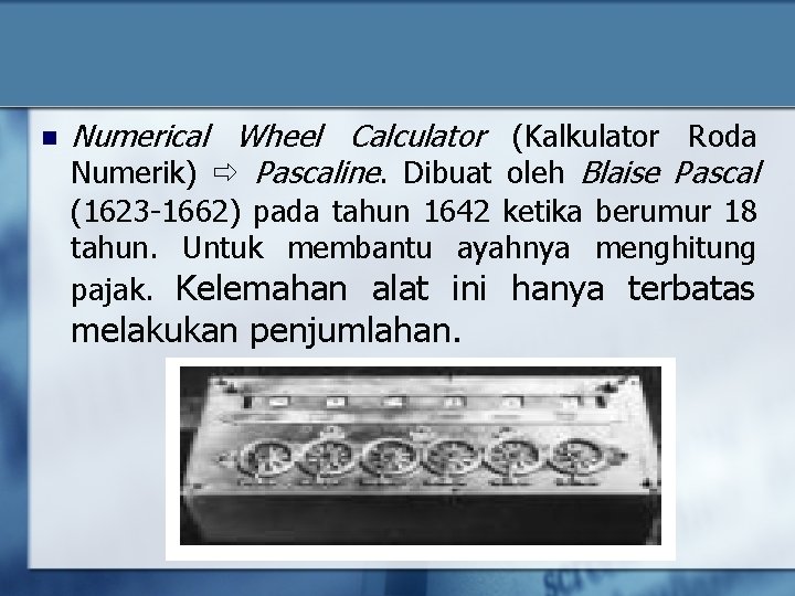 n Numerical Wheel Calculator (Kalkulator Roda Numerik) Pascaline. Dibuat oleh Blaise Pascal (1623 -1662)