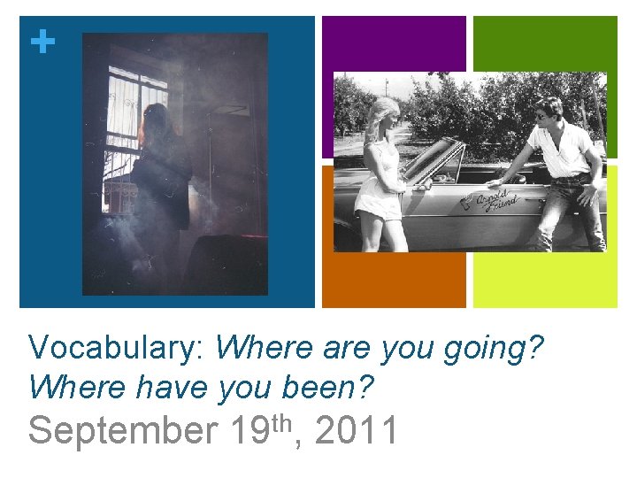 + Vocabulary: Where are you going? Where have you been? September 19 th, 2011