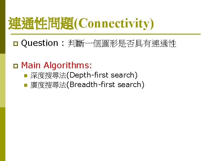 連通性問題(Connectivity) p Question : 判斷一個圖形是否具有連通性 p Main Algorithms: n n 深度搜尋法(Depth-first search) 廣度搜尋法(Breadth-first search)