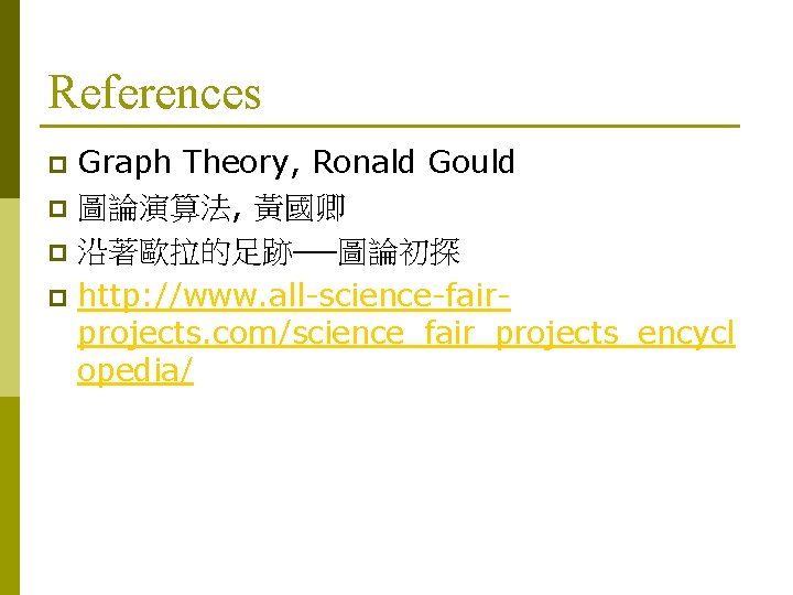 References Graph Theory, Ronald Gould p 圖論演算法, 黃國卿 p 沿著歐拉的足跡──圖論初探 p http: //www. all-science-fairprojects.