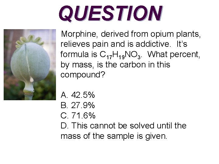 QUESTION Morphine, derived from opium plants, relieves pain and is addictive. It’s formula is