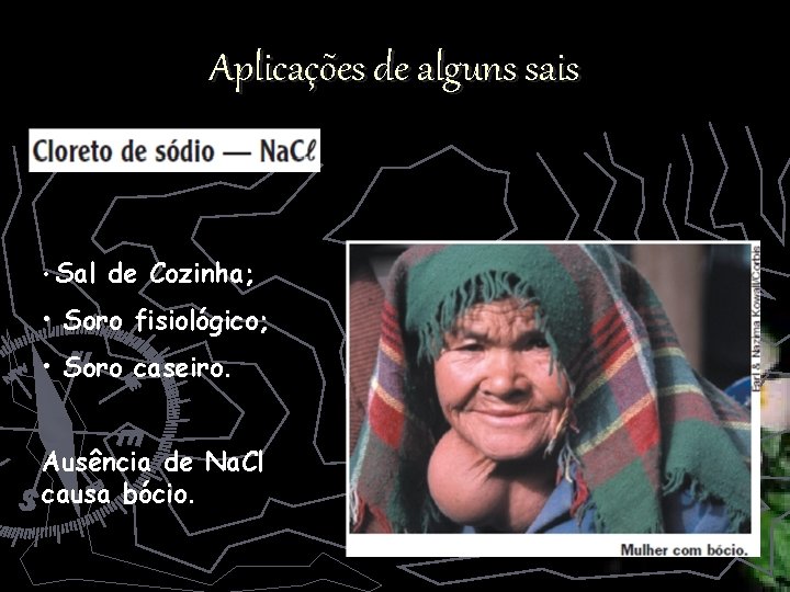 Aplicações de alguns sais • Sal de Cozinha; • Soro fisiológico; • Soro caseiro.