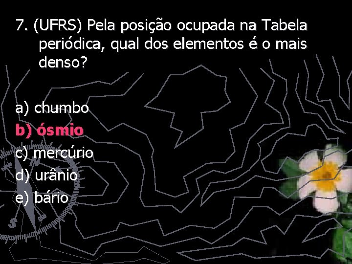 7. (UFRS) Pela posição ocupada na Tabela periódica, qual dos elementos é o mais