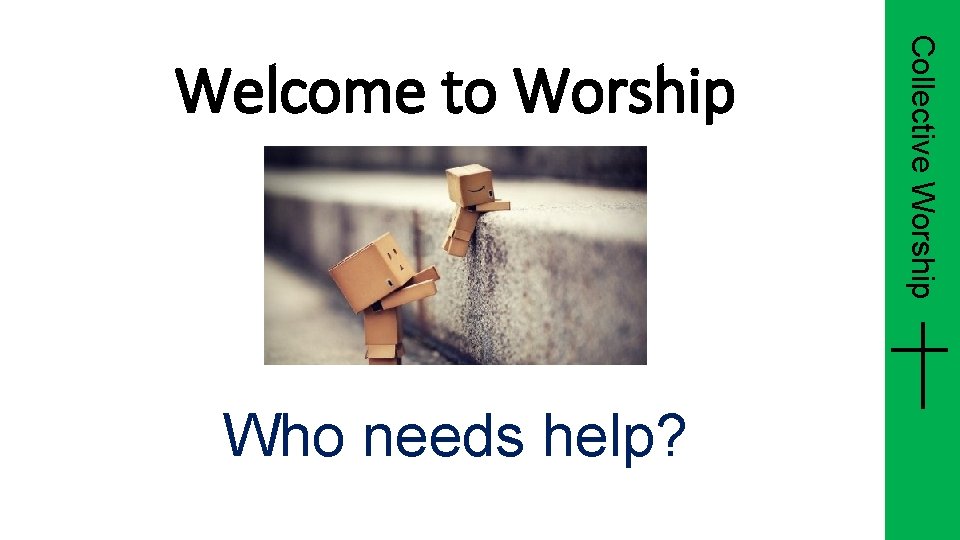 Who needs help? Collective Worship Welcome to Worship 