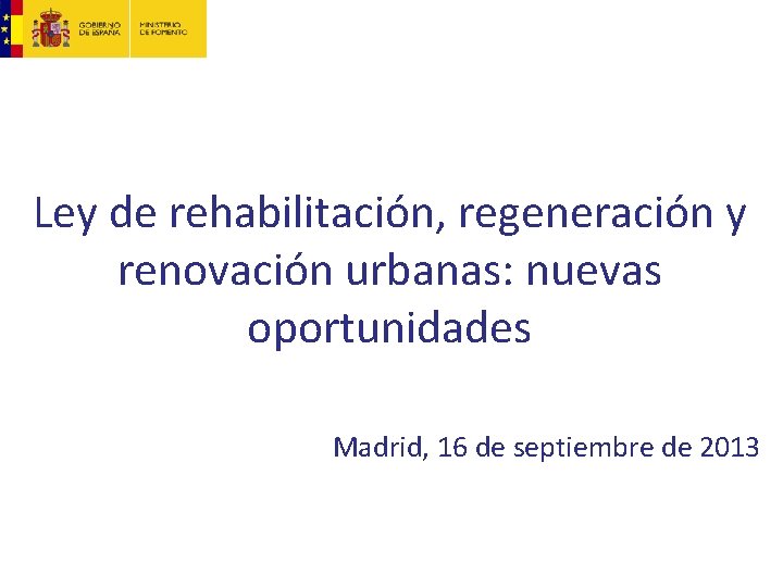 Ley de rehabilitación, regeneración y renovación urbanas: nuevas oportunidades Madrid, 16 de septiembre de