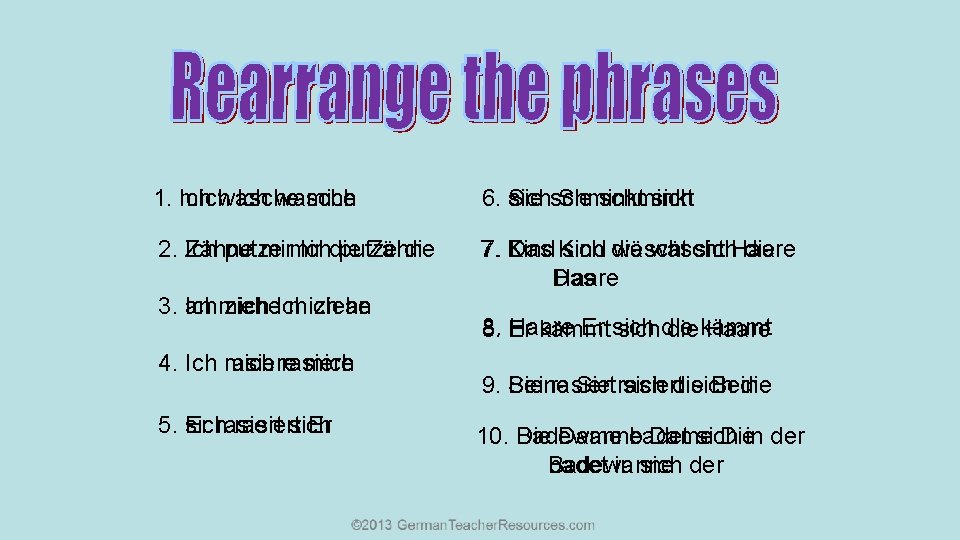 1. mich Ich wasche mich 6. sich Sie schminkt sich 2. Zähne Ich putze