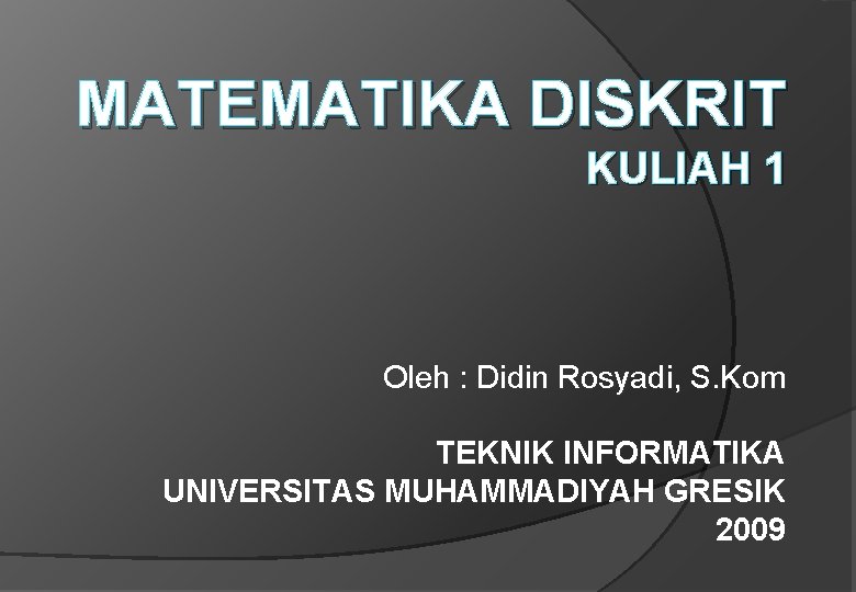 MATEMATIKA DISKRIT KULIAH 1 Oleh : Didin Rosyadi, S. Kom TEKNIK INFORMATIKA UNIVERSITAS MUHAMMADIYAH