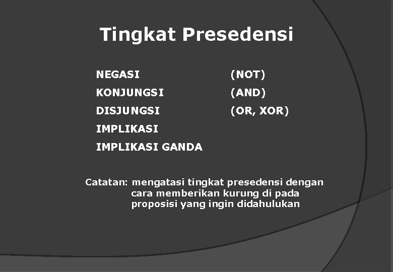 Tingkat Presedensi NEGASI (NOT) KONJUNGSI (AND) DISJUNGSI (OR, XOR) IMPLIKASI GANDA Catatan: mengatasi tingkat