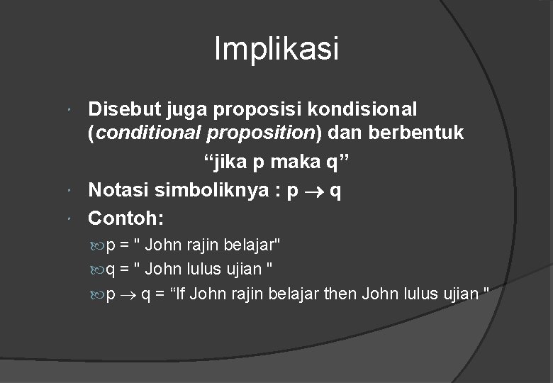 Implikasi Disebut juga proposisi kondisional (conditional proposition) dan berbentuk “jika p maka q” Notasi