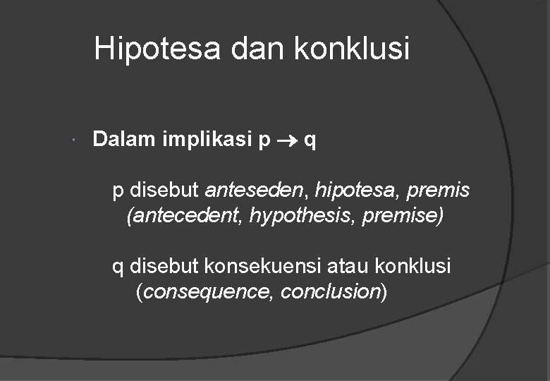 Hipotesa dan konklusi Dalam implikasi p q p disebut anteseden, hipotesa, premis (antecedent, hypothesis,