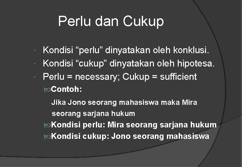 Perlu dan Cukup Kondisi “perlu” dinyatakan oleh konklusi. Kondisi “cukup” dinyatakan oleh hipotesa. Perlu