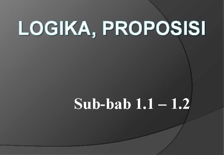 LOGIKA, PROPOSISI Sub-bab 1. 1 – 1. 2 