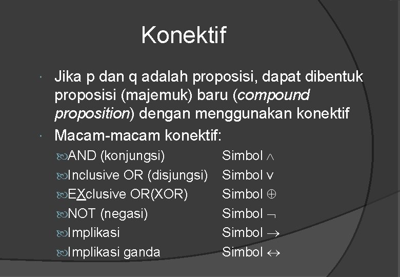 Konektif Jika p dan q adalah proposisi, dapat dibentuk proposisi (majemuk) baru (compound proposition)