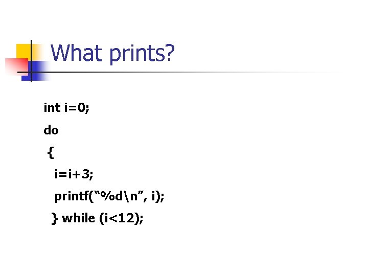 What prints? int i=0; do { i=i+3; printf(“%dn”, i); } while (i<12); 