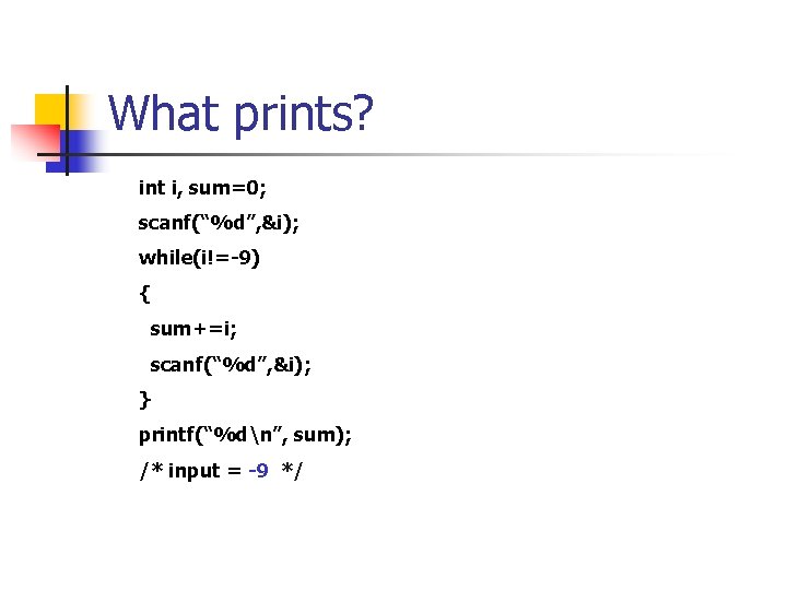 What prints? int i, sum=0; scanf(“%d”, &i); while(i!=-9) { sum+=i; scanf(“%d”, &i); } printf(“%dn”,