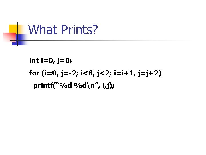 What Prints? int i=0, j=0; for (i=0, j=-2; i<8, j<2; i=i+1, j=j+2) printf(“%d %dn”,