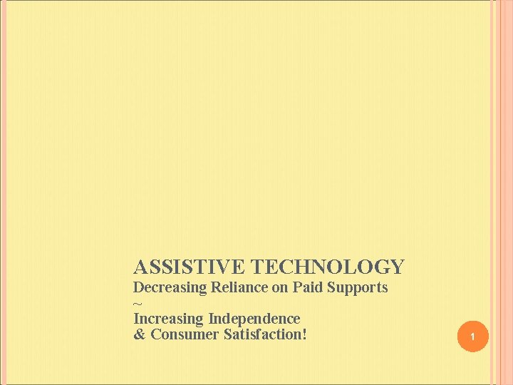 ASSISTIVE TECHNOLOGY Decreasing Reliance on Paid Supports ~ Increasing Independence & Consumer Satisfaction! 1