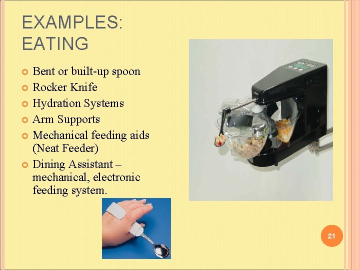 EXAMPLES: EATING Bent or built-up spoon Rocker Knife Hydration Systems Arm Supports Mechanical feeding