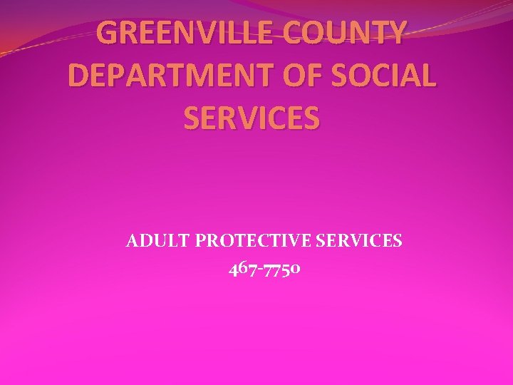 GREENVILLE COUNTY DEPARTMENT OF SOCIAL SERVICES ADULT PROTECTIVE SERVICES 467 -7750 