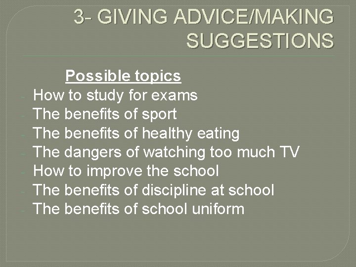 3 - GIVING ADVICE/MAKING SUGGESTIONS - Possible topics How to study for exams The