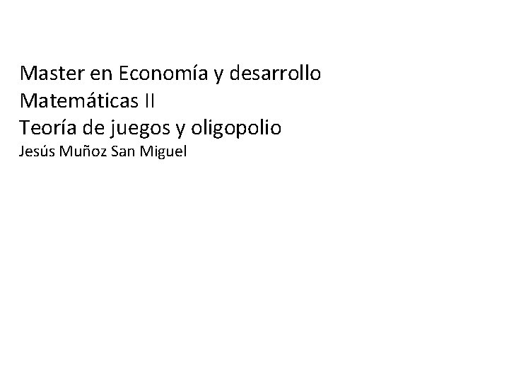 Master en Economía y desarrollo Matemáticas II Teoría de juegos y oligopolio Jesús Muñoz
