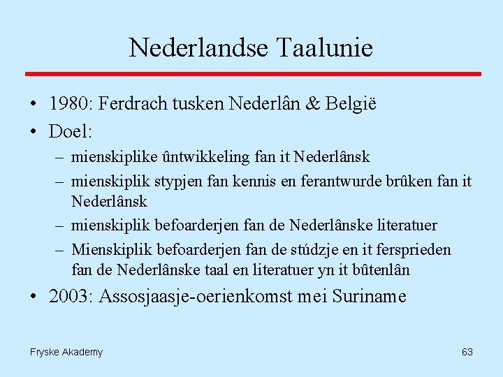 Nederlandse Taalunie • 1980: Ferdrach tusken Nederlân & België • Doel: – mienskiplike ûntwikkeling