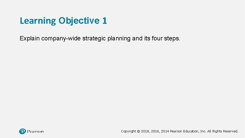 Learning Objective 1 Explain company-wide strategic planning and its four steps. Copyright © 2018,